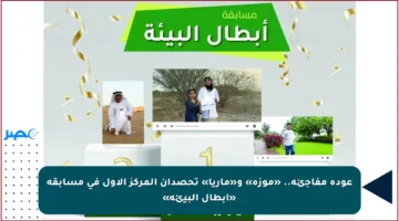عودة مفاجئة.. «موزة» و«ماريا» تحصدان المركز الأول في مسابقة «أبطال البيئة»